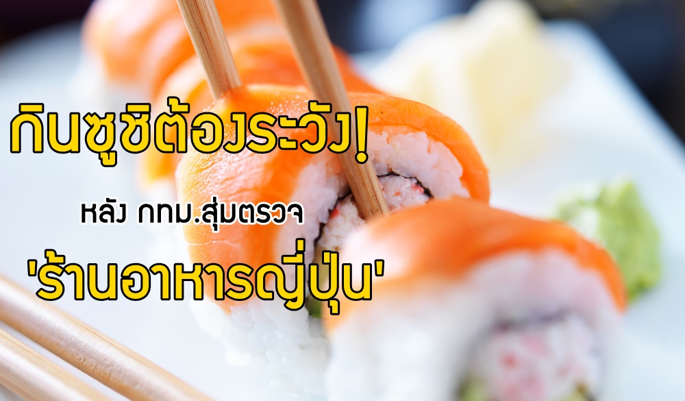 กินซูชิต้องระวัง! หลัง กทม.สุ่มตรวจ 'ร้านอาหารญี่ปุ่น'  thaihealth