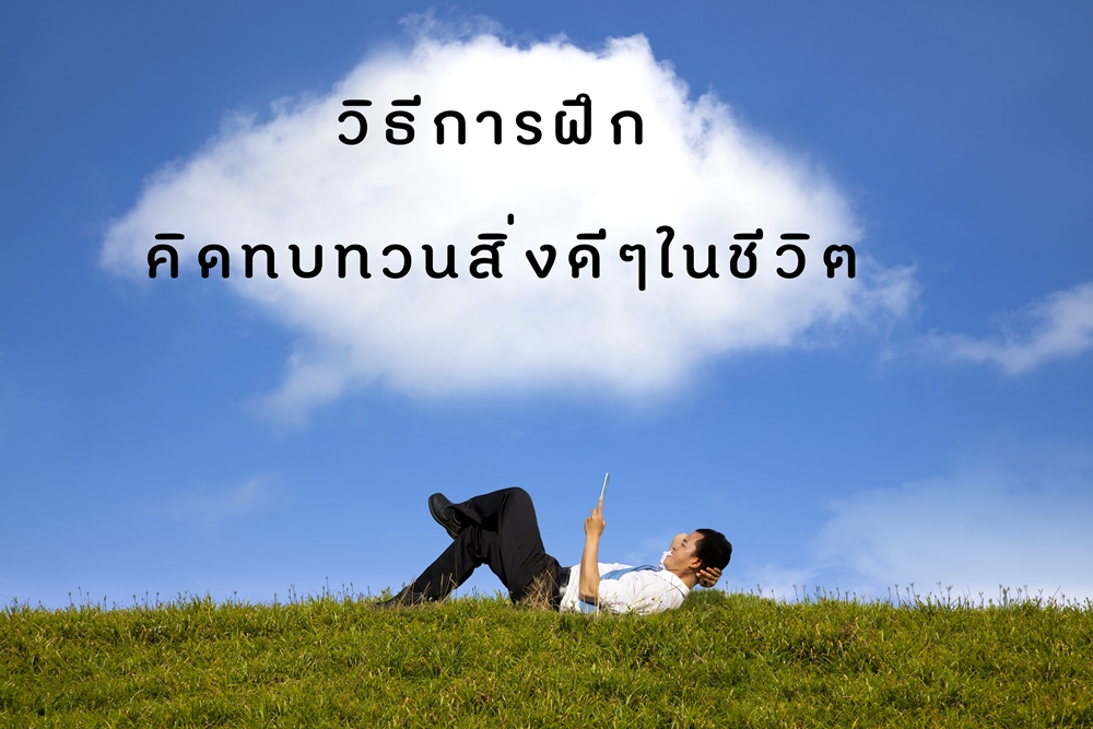 วิธีการฝึก คิดทบทวนสิ่งดีๆในชีวิต thaihealth